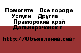 Помогите - Все города Услуги » Другие   . Приморский край,Дальнереченск г.